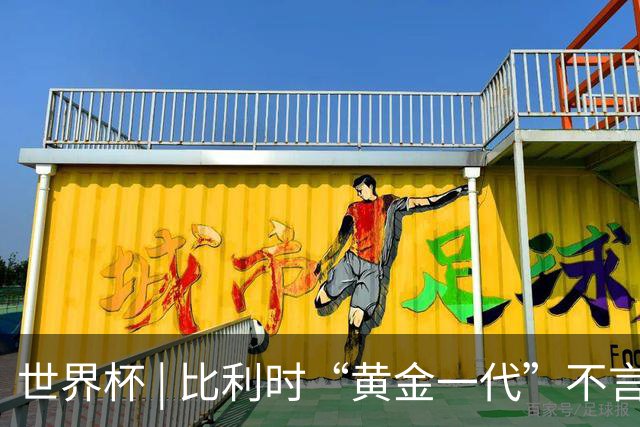 世界杯 | 比利时“黄金一代”不言“谢幕”