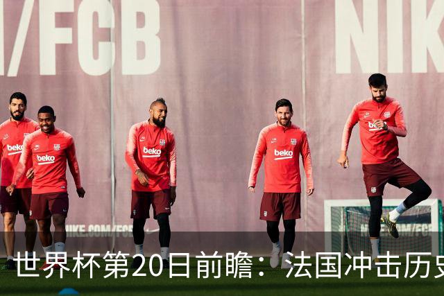 世界杯第20日前瞻：法国冲击历史纪录 墨西哥魔鬼主场冲16强