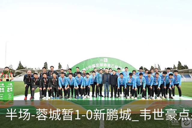 半场-蓉城暂1-0新鹏城 韦世豪点射韦林顿造点双方对抗激烈5人染黄