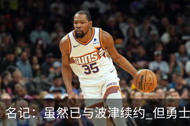 名记：虽然已与波津续约 但勇士仍有条件同时得到浓眉和詹姆斯