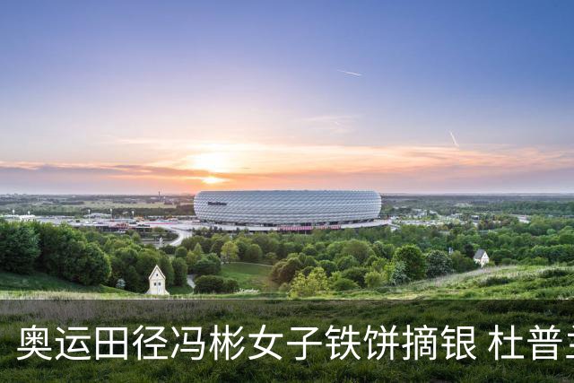 奥运田径冯彬女子铁饼摘银 杜普兰蒂斯破世界纪录