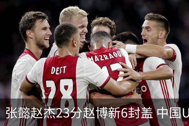 张懿赵杰23分赵博新6封盖 中国U17男篮世界杯开门红