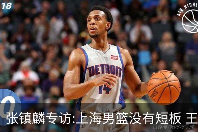 张镇麟专访:上海男篮没有短板 王哲林队长当之无愧 弗格是顶级外援