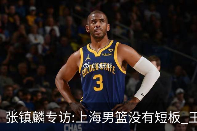 张镇麟专访:上海男篮没有短板 王哲林队长当之无愧 弗格是顶级外援
