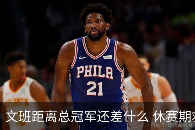 文班距离总冠军还差什么 休赛期救赎从增重开始？