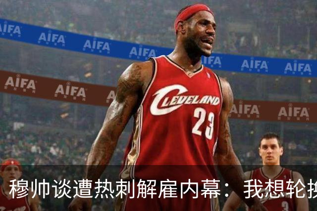 穆帅谈遭热刺解雇内幕：我想轮换冲击联赛杯，但高层只想欧冠资格