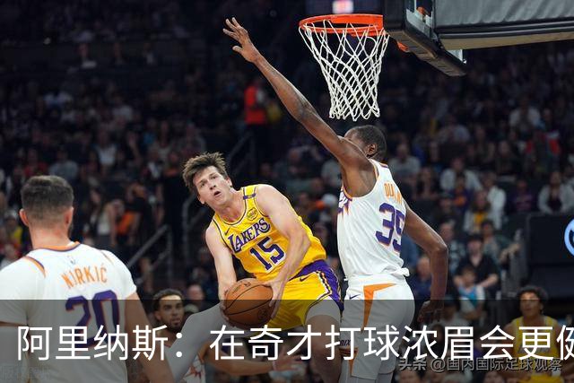 阿里纳斯：在奇才打球浓眉会更健康 他和杨的挡拆将充满杀伤力