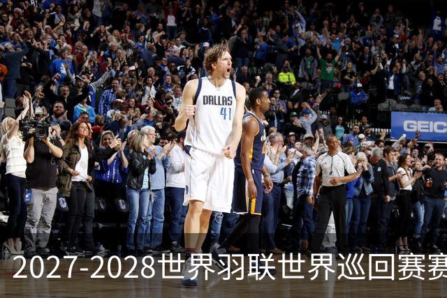 2027-2028世界羽联世界巡回赛赛历公布 27年起采用3X15分制